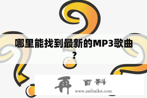 哪里能找到最新的MP3歌曲？