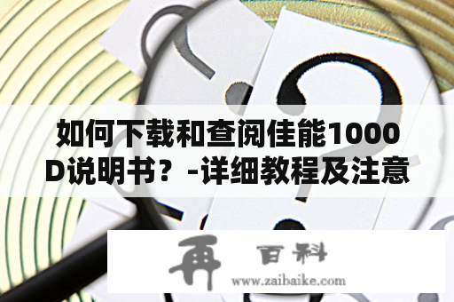 如何下载和查阅佳能1000D说明书？-详细教程及注意事项