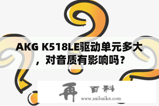 AKG K518LE驱动单元多大，对音质有影响吗？