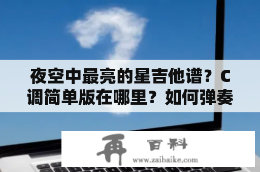 夜空中最亮的星吉他谱？C调简单版在哪里？如何弹奏？