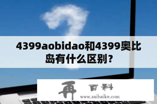 4399aobidao和4399奥比岛有什么区别？