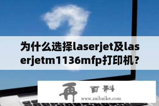 为什么选择laserjet及laserjetm1136mfp打印机？