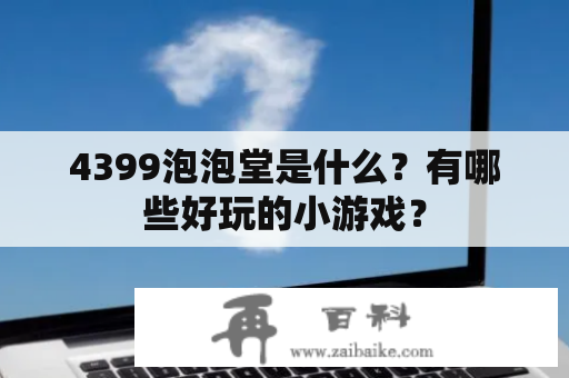 4399泡泡堂是什么？有哪些好玩的小游戏？