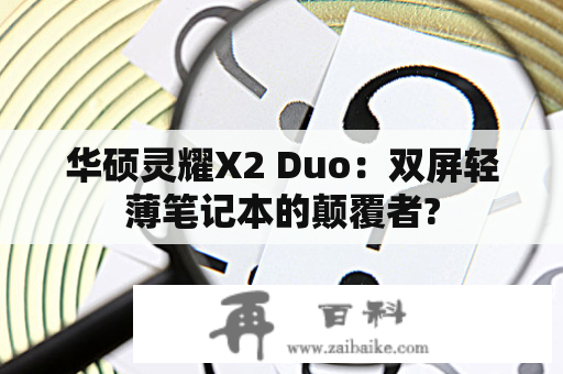 华硕灵耀X2 Duo：双屏轻薄笔记本的颠覆者?