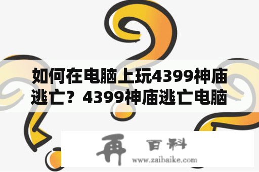 如何在电脑上玩4399神庙逃亡？4399神庙逃亡电脑版怎么下载安装？4399神庙逃亡电脑版网址是多少？