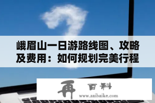 峨眉山一日游路线图、攻略及费用：如何规划完美行程？