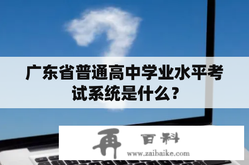 广东省普通高中学业水平考试系统是什么？