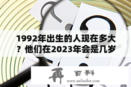 1992年出生的人现在多大？他们在2023年会是几岁？