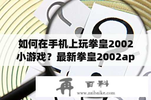 如何在手机上玩拳皇2002小游戏？最新拳皇2002app推荐