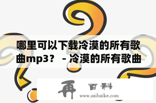 哪里可以下载冷漠的所有歌曲mp3？ - 冷漠的所有歌曲mp3及冷漠的所有歌曲mp3下载