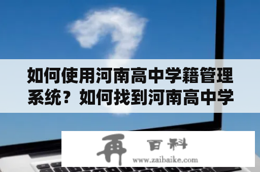 如何使用河南高中学籍管理系统？如何找到河南高中学籍管理系统登录入口？关键词:河南高中学籍管理系统、登录入口、使用方法