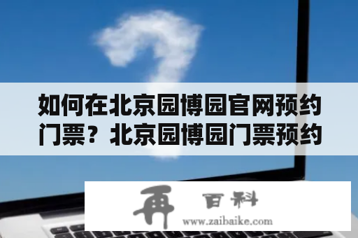 如何在北京园博园官网预约门票？北京园博园门票预约及北京园博园门票预约官网有哪些注意事项？