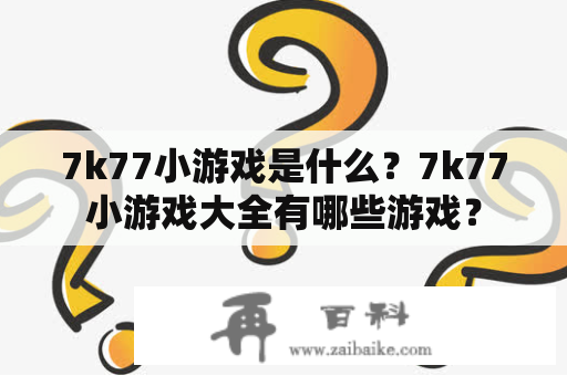 7k77小游戏是什么？7k77小游戏大全有哪些游戏？