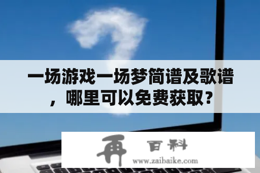 一场游戏一场梦简谱及歌谱，哪里可以免费获取？