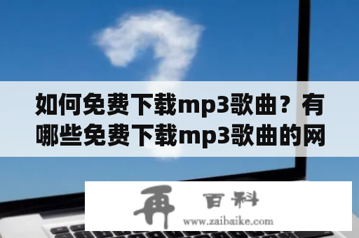 如何免费下载mp3歌曲？有哪些免费下载mp3歌曲的网站？