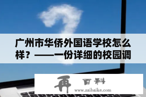 广州市华侨外国语学校怎么样？——一份详细的校园调查报告