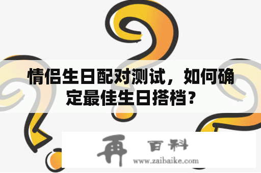 情侣生日配对测试，如何确定最佳生日搭档？