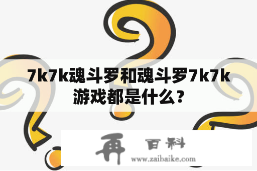 7k7k魂斗罗和魂斗罗7k7k游戏都是什么？