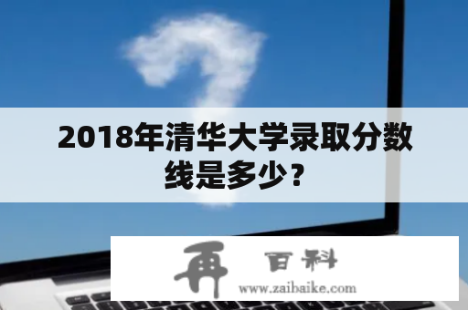 2018年清华大学录取分数线是多少？