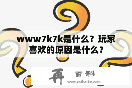 www7k7k是什么？玩家喜欢的原因是什么？