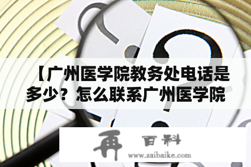 【广州医学院教务处电话是多少？怎么联系广州医学院教务处？】