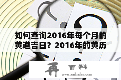 如何查询2016年每个月的黄道吉日？2016年的黄历上有哪些吉日?