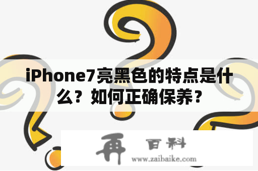 iPhone7亮黑色的特点是什么？如何正确保养？