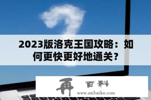 2023版洛克王国攻略：如何更快更好地通关？