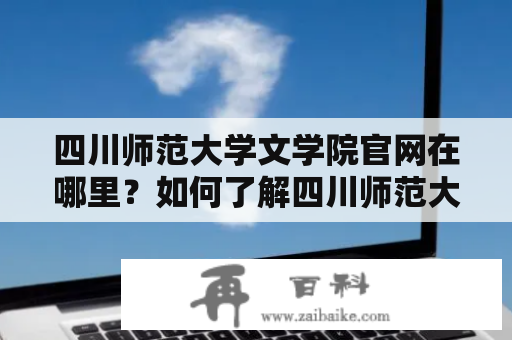 四川师范大学文学院官网在哪里？如何了解四川师范大学文学院？