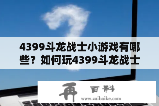 4399斗龙战士小游戏有哪些？如何玩4399斗龙战士小游戏？4399斗龙战士小游戏大全推荐！