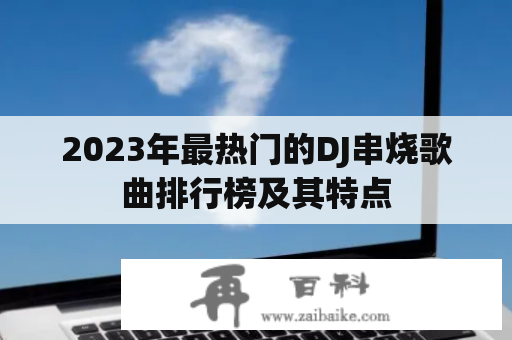 2023年最热门的DJ串烧歌曲排行榜及其特点