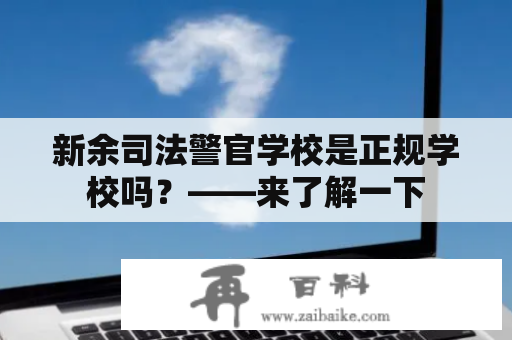 新余司法警官学校是正规学校吗？——来了解一下