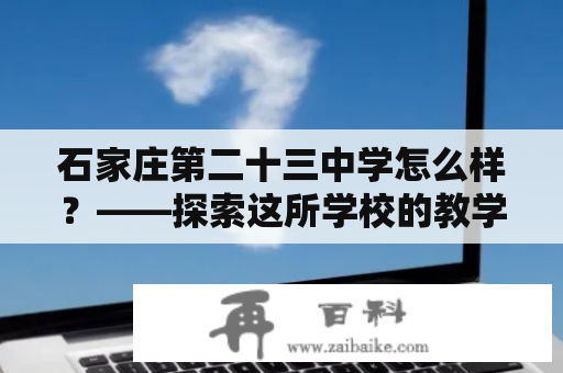 石家庄第二十三中学怎么样？——探索这所学校的教学质量、师资力量、校园环境和学生评价