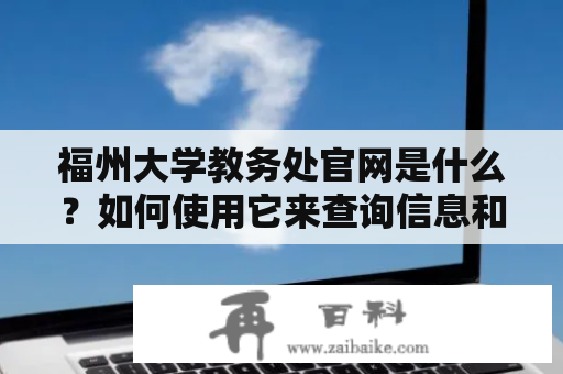 福州大学教务处官网是什么？如何使用它来查询信息和办理业务？