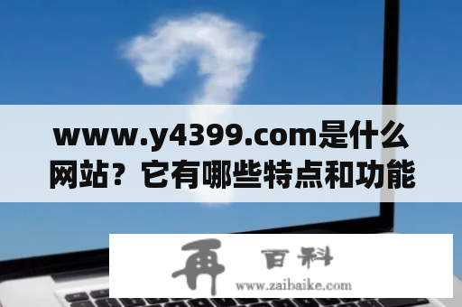 www.y4399.com是什么网站？它有哪些特点和功能？