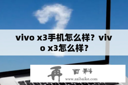 vivo x3手机怎么样？vivo x3怎么样？