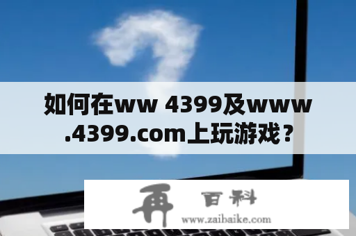 如何在ww 4399及www.4399.com上玩游戏？