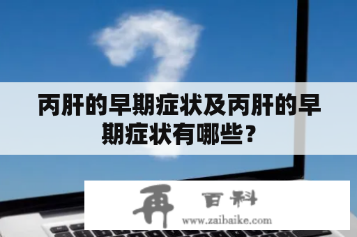 丙肝的早期症状及丙肝的早期症状有哪些？