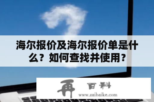 海尔报价及海尔报价单是什么？如何查找并使用？