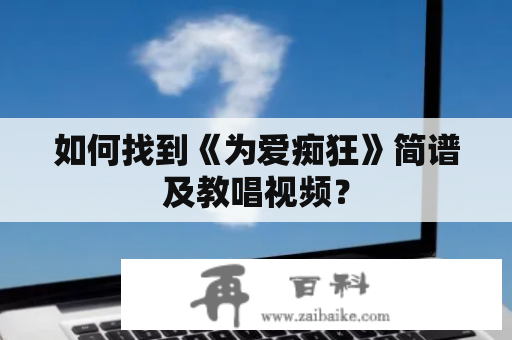 如何找到《为爱痴狂》简谱及教唱视频？