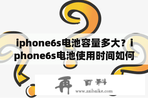 iphone6s电池容量多大？iphone6s电池使用时间如何？