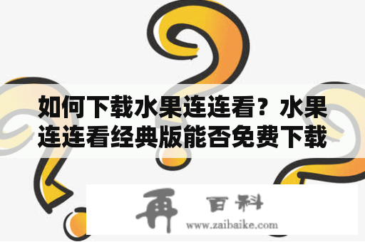 如何下载水果连连看？水果连连看经典版能否免费下载？