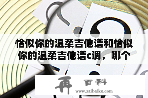 恰似你的温柔吉他谱和恰似你的温柔吉他谱c调，哪个更适合初学者？