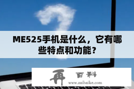 ME525手机是什么，它有哪些特点和功能？