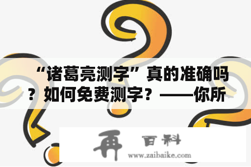 “诸葛亮测字”真的准确吗？如何免费测字？——你所不知道的诸葛亮测字三个字的秘密！