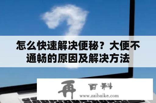 怎么快速解决便秘？大便不通畅的原因及解决方法