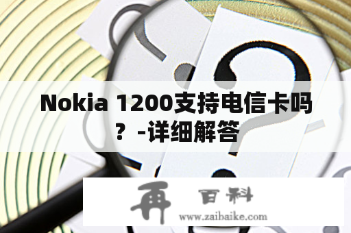 Nokia 1200支持电信卡吗？-详细解答