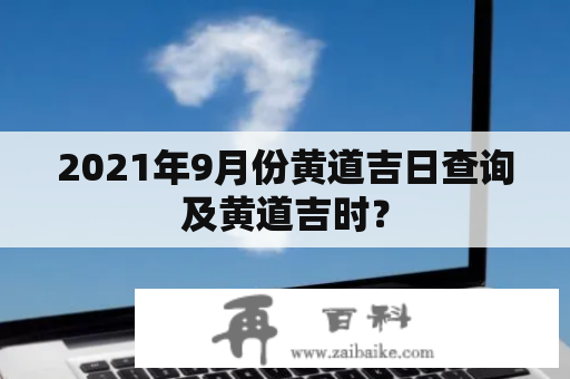 2021年9月份黄道吉日查询及黄道吉时？