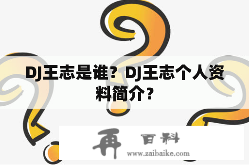 DJ王志是谁？DJ王志个人资料简介？