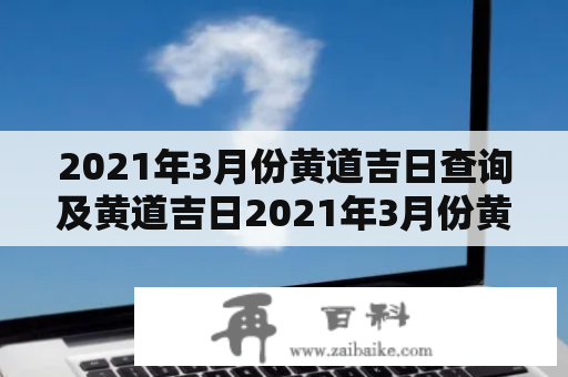 2021年3月份黄道吉日查询及黄道吉日2021年3月份黄道吉日查询理发，应该选择哪些黄道吉日理发最佳？